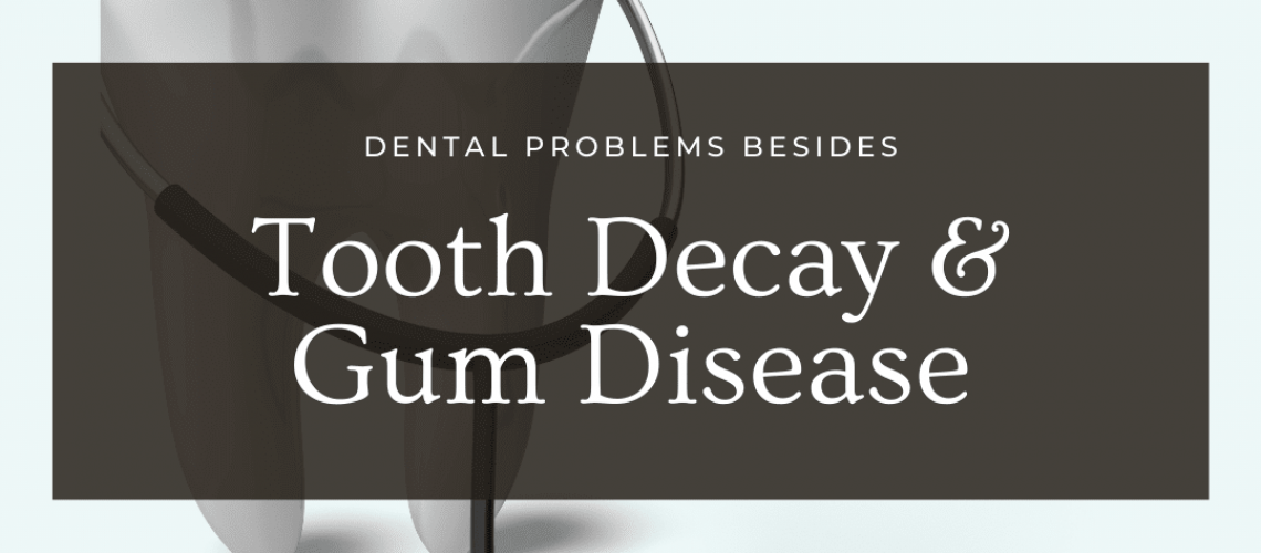 Dental Problems Besides Tooth Decay and Gum Disease